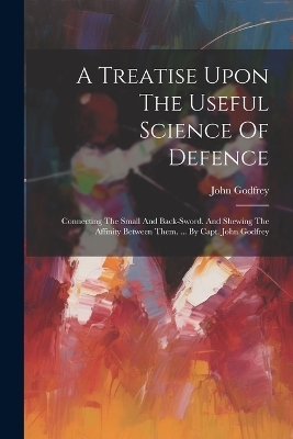 A Treatise Upon The Useful Science Of Defence - John Godfrey (Capt )