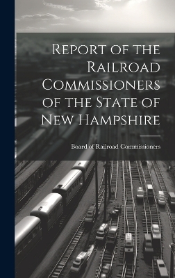 Report of the Railroad Commissioners of the State of New Hampshire - Board of Railroad Commissioners