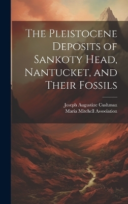 The Pleistocene Deposits of Sankoty Head, Nantucket, and Their Fossils - Joseph Augustine Cushman