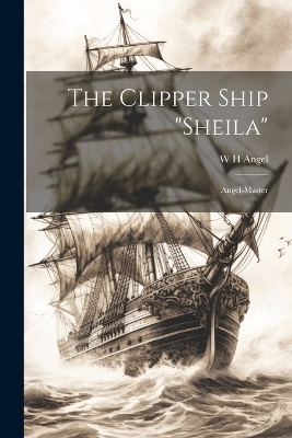 The Clipper Ship "Sheila" - W H Angel