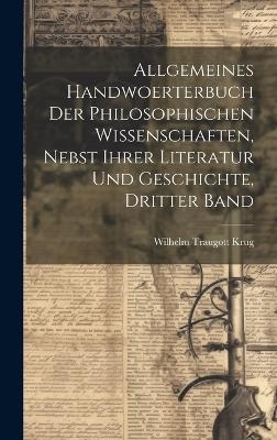 Allgemeines Handwoerterbuch der philosophischen Wissenschaften, nebst ihrer Literatur und Geschichte, Dritter Band - Wilhelm Traugott Krug