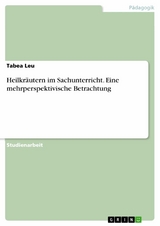 Heilkräutern im Sachunterricht. Eine mehrperspektivische Betrachtung - Tabea Leu