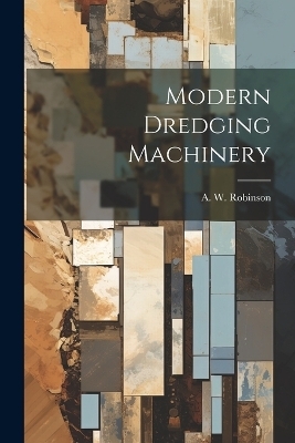 Modern Dredging Machinery - A W Robinson