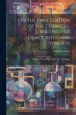 On the First Edition of the Chemical Writings of Democritus and Synesius - John Ferguson