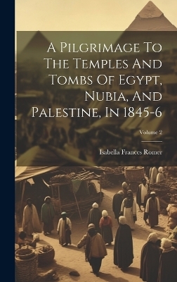 A Pilgrimage To The Temples And Tombs Of Egypt, Nubia, And Palestine, In 1845-6; Volume 2 - Isabella Frances Romer