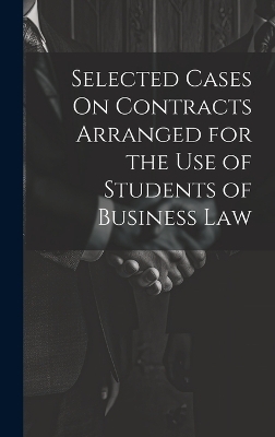 Selected Cases On Contracts Arranged for the Use of Students of Business Law -  Anonymous