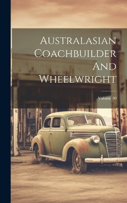 Australasian Coachbuilder And Wheelwright; Volume 10 -  Anonymous