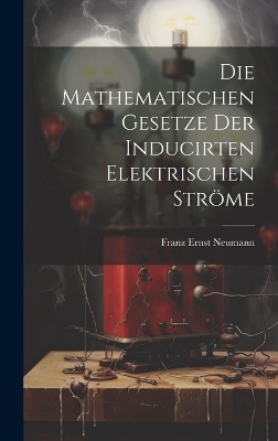 Die Mathematischen Gesetze der Inducirten Elektrischen Ströme - Franz Ernst Neumann