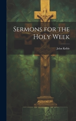 Sermons for the Holy Week - John Keble