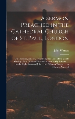 A Sermon Preached in the Cathedral Church of St. Paul, London - John Warren