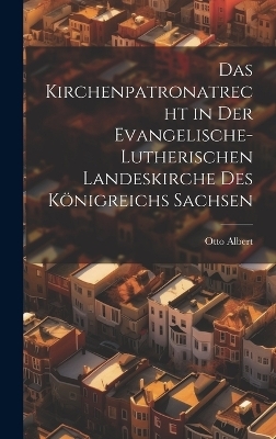 Das Kirchenpatronatrecht in der Evangelische-Lutherischen Landeskirche des Königreichs Sachsen - Otto Albert