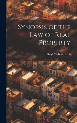 Synopsis of the Law of Real Property - Hugh Webster Babb