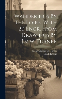 Wanderings By The Loire. With 20 Engr. From Drawings By J.m.w. Turner - Leitch Ritchie