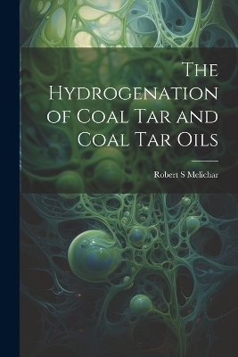 The Hydrogenation of Coal tar and Coal tar Oils - Robert S Melichar