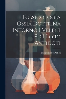 Tossicologia Ossia Dottrina Intorno I Veleni Ed I Loro Antidoti - 