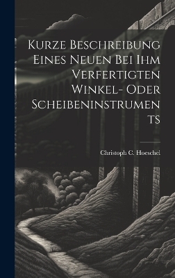 Kurze Beschreibung Eines Neuen Bei Ihm Verfertigten Winkel- Oder Scheibeninstruments - Christoph C Hoeschel