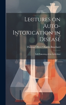 Lectures on Auto-Intoxication in Disease - Thomas Oliver Charles Bouchard