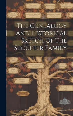 The Genealogy And Historical Sketch Of The Stouffer Family -  Anonymous