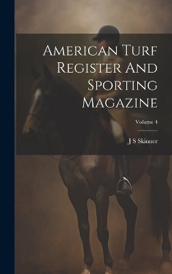 American Turf Register And Sporting Magazine; Volume 4 - J S Skinner