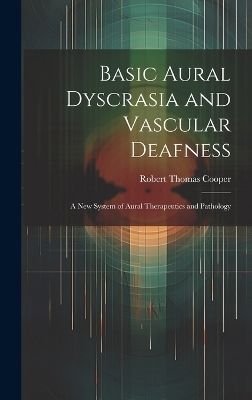 Basic Aural Dyscrasia and Vascular Deafness - Robert Thomas Cooper