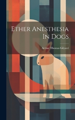 Ether Anesthesia In Dogs - Arthur Thomas Gilyard