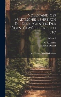 Vollständiges Praktisches Lehrbuch Des Steinschnitts Der Bögen, Gewölbe, Treppen Etc - Jean Paul Douliot