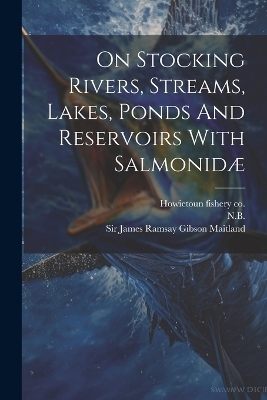 On Stocking Rivers, Streams, Lakes, Ponds And Reservoirs With Salmonidæ -  Stirling