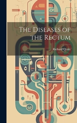 The Diseases of the Rectum - Richard Quain