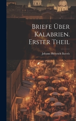 Briefe über Kalabrien. Erster Theil - Johann Heinrich Bartels