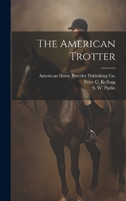 The American Trotter - S W Parlin, Peter C Kellogg