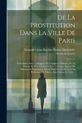 De La Prostitution Dans La Ville De Paris - Alexandre-Jean-Bapti Parent-Duchâtelet, François Leuret