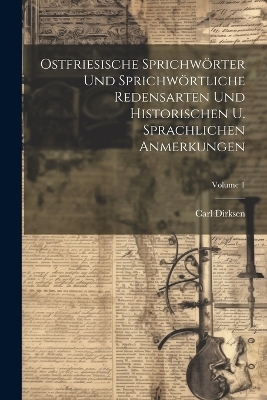 Ostfriesische Sprichwörter Und Sprichwörtliche Redensarten Und Historischen U. Sprachlichen Anmerkungen; Volume 1 - Carl Dirksen