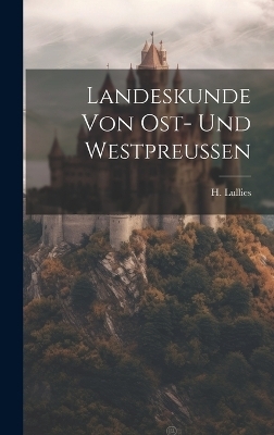 Landeskunde von Ost- und Westpreussen - H Lullies