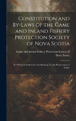 Constitution and By-laws of the Game and Inland Fishery Protection Society of Nova Scotia - 