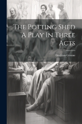 The Potting Shed A Play In Three Acts - Graham Greene