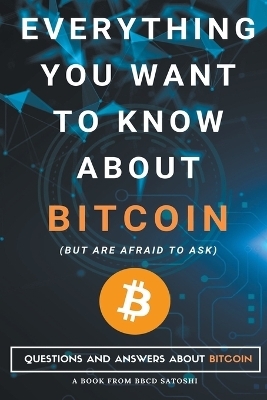 Everything You Want To Know About Bitcoin But Are Afraid To Ask. Questions and Answers About Bitcoin - Bbcd Satoshi