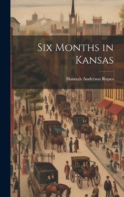 Six Months in Kansas - Hannah Anderson Ropes