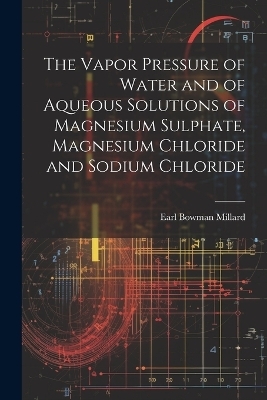 The Vapor Pressure of Water and of Aqueous Solutions of Magnesium Sulphate, Magnesium Chloride and Sodium Chloride - Earl Bowman Millard