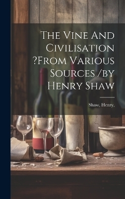 The Vine And Civilisation ?from Various Sources /by Henry Shaw - Shaw Henry