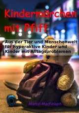 Kindermärchen mit Pfiff: Spannende Geschichten für junge Leser mit Herausforderungen, die Abenteuerlust, Fantasie und wichtige Lebenslektionen miteinander verbinden - Martin MacFelaph