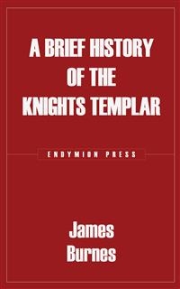 A Brief History of the Knights Templar - James Burnes