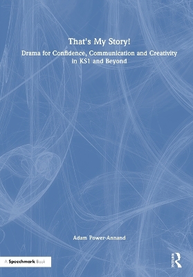 That's My Story!: Drama for Confidence, Communication and Creativity in KS1 and Beyond - Adam Power-Annand