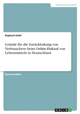 GrÃ¼nde fÃ¼r die ZurÃ¼ckhaltung von Verbrauchern beim Online-Einkauf von Lebensmitteln in Deutschland - Raphael Stahl