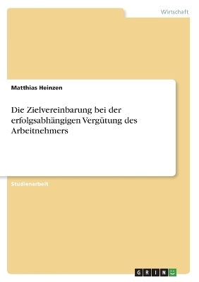 Die Zielvereinbarung bei der erfolgsabhÃ¤ngigen VergÃ¼tung des Arbeitnehmers - Matthias Heinzen