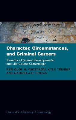 Character, Circumstances, and Criminal Careers - Prof Per-Olof H. Wikstrom, Prof Kyle Treiber, Dr Gabriela Roman