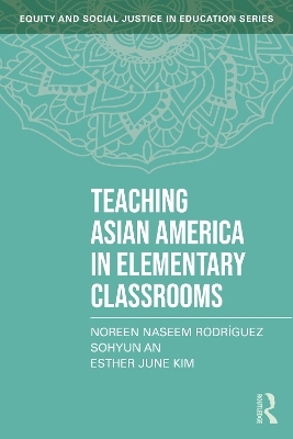 Teaching Asian America in Elementary Classrooms - Noreen Naseem Rodríguez, Sohyun An, Esther June Kim