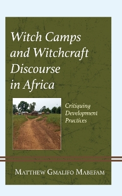 Witch Camps and Witchcraft Discourse in Africa - Matthew Gmalifo Mabefam