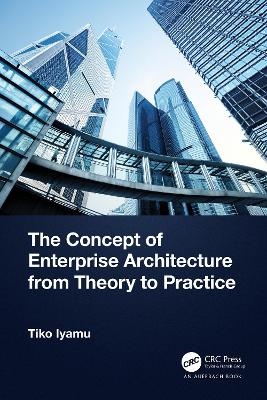 The Concept of Enterprise Architecture from Theory to Practice - Tiko Iyamu