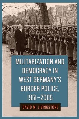 Militarization and Democracy in West Germany's Border Police, 1951-2005 - Dr. David M. Livingstone