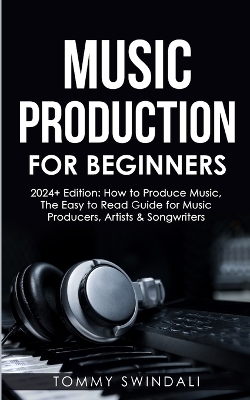 Music Production For Beginners 2024+ Edition - Tommy Swindali